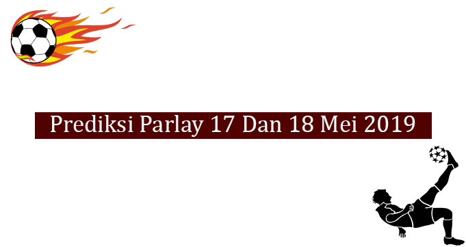 Prediksi Parlay Akurat 17 Dan 18 Mei 2019