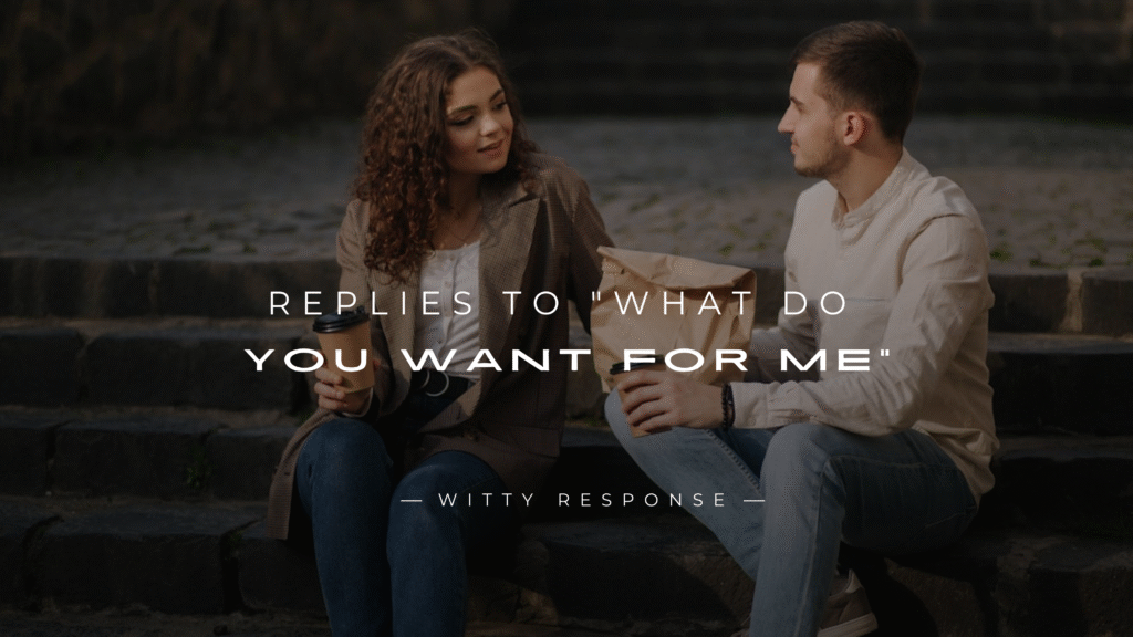 220+ Best Replies to "What Do You Want For Me"