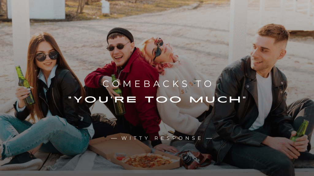 220+ Powerful Comebacks to "You're Too Much"