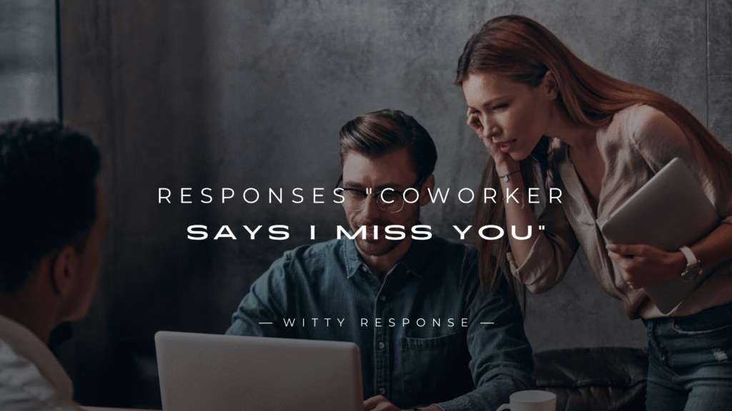 220+ Responses When A "Coworker Says I Miss You"
