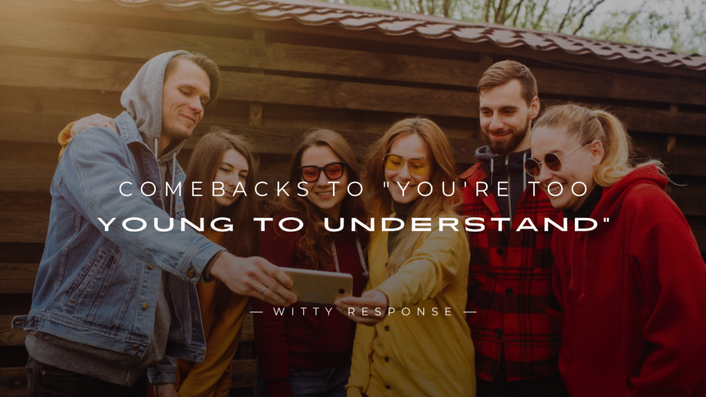 220+ Best Comebacks to "You're Too Young to Understand"