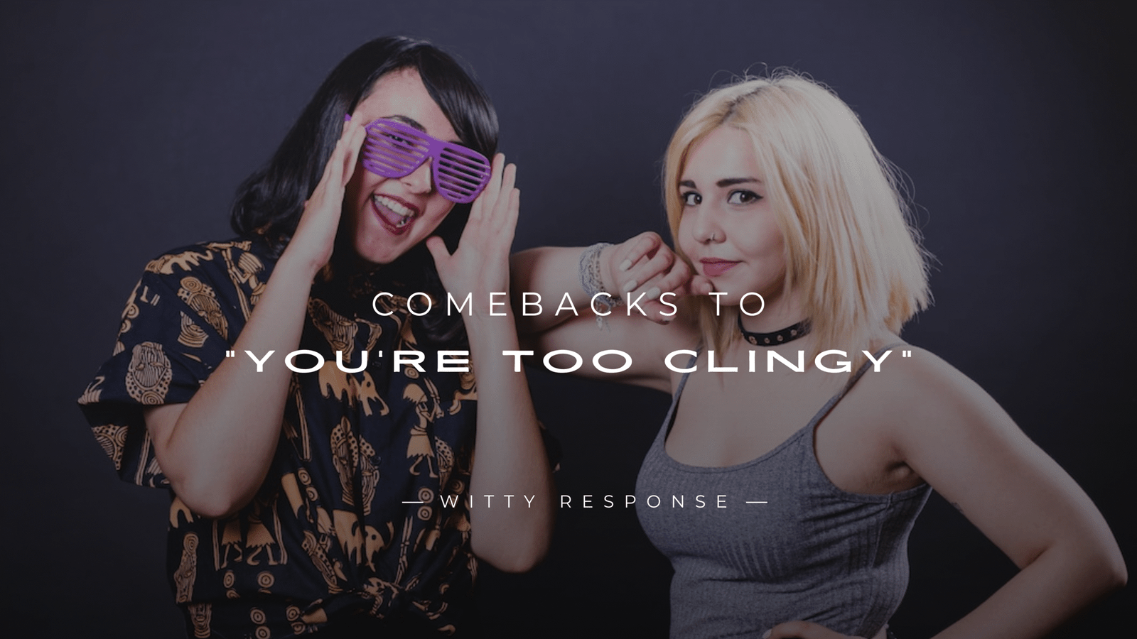 220+ Clever Comebacks to "You're Too Clingy" Comment
