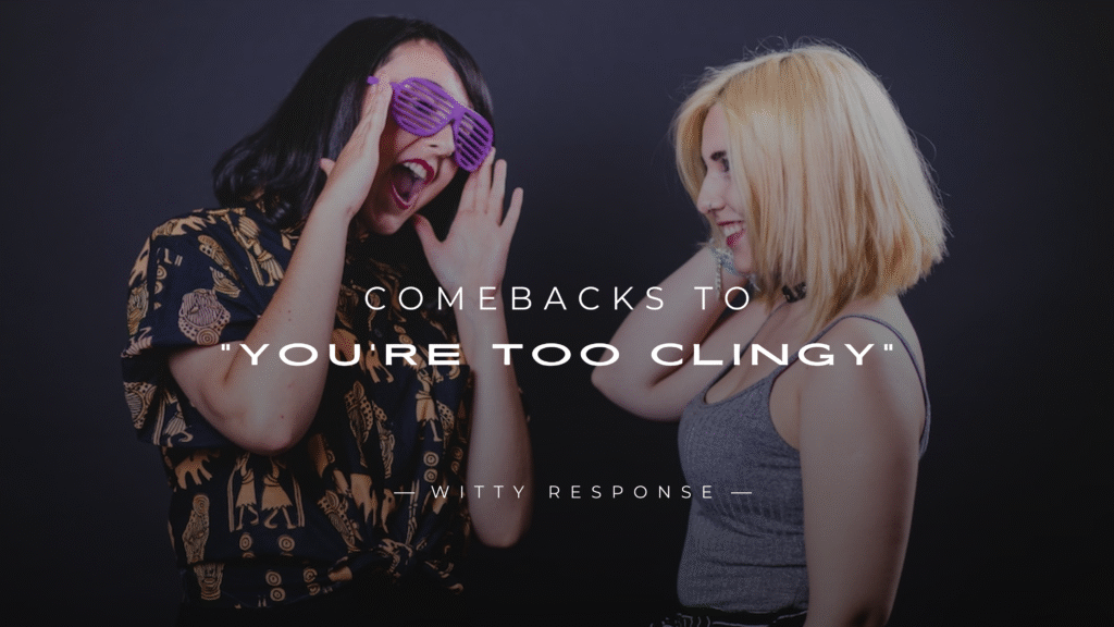 220+ Clever Comebacks to "You're Too Clingy" Comment