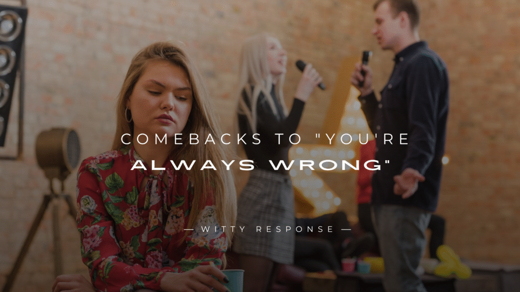 220+ Comebacks to Turn "You're Always Wrong" Around
