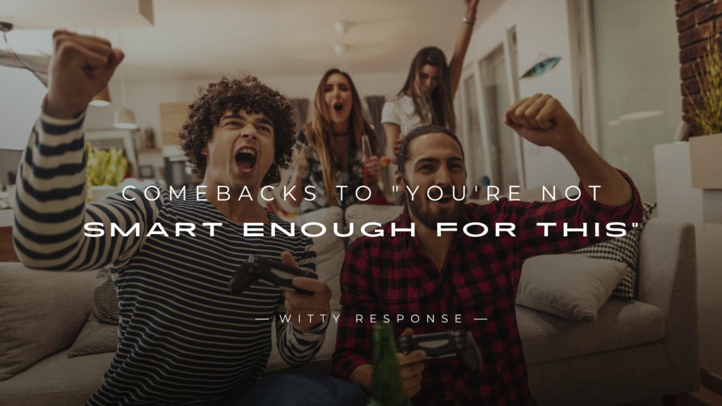 220+ Comebacks to "You're Not Smart Enough for This"