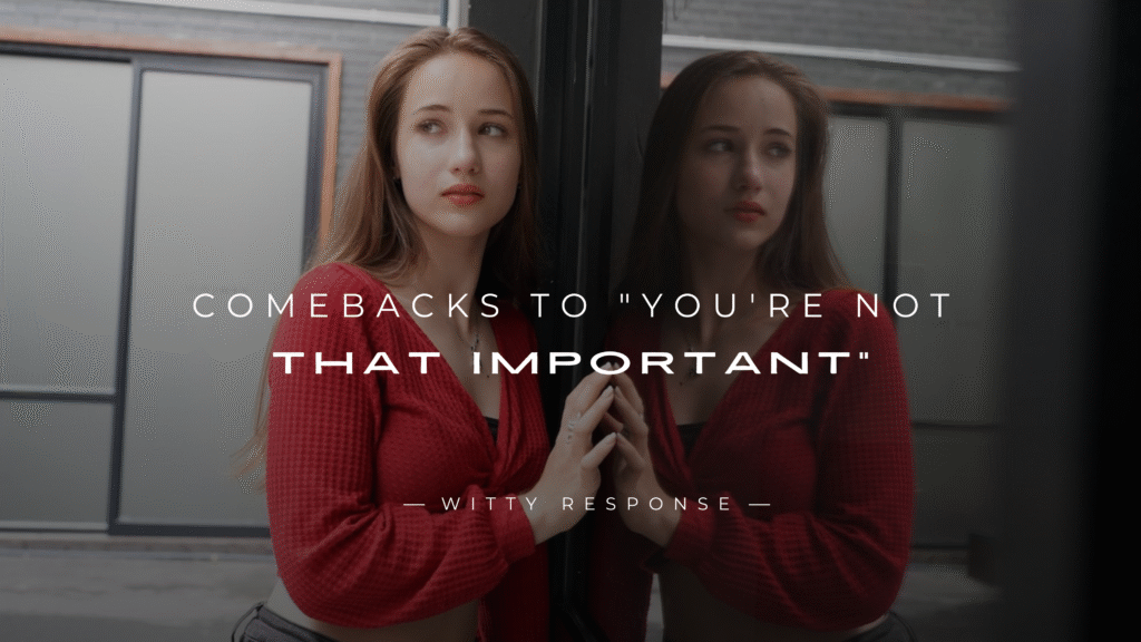 220+ Savage Comebacks to "You're Not That Important"