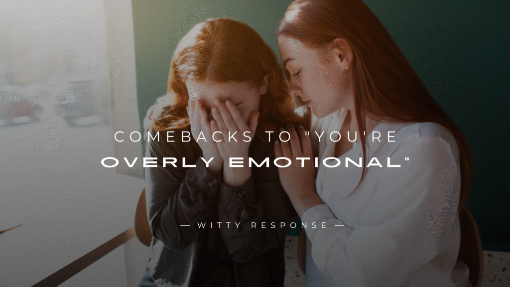 250+ Mic-Drop Comebacks to "You're Overly Emotional"
