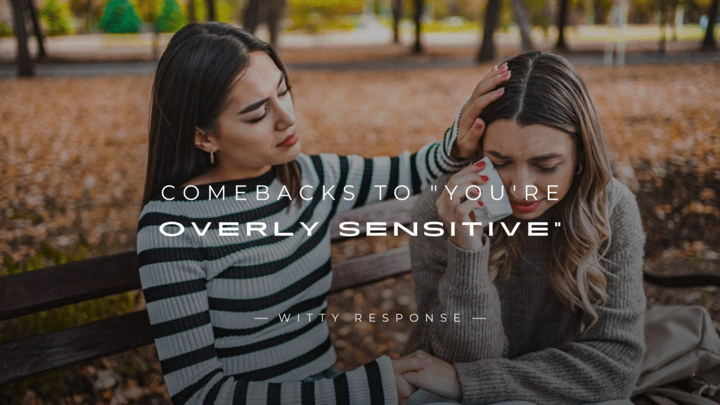 250+ Mic-Drop Comebacks to "You're Overly Sensitive"