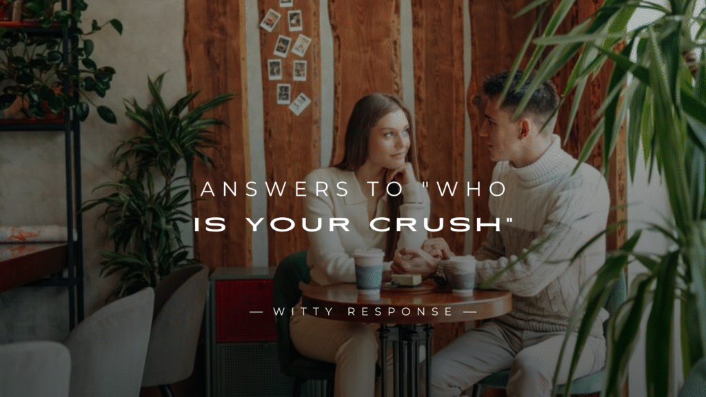 250+ Answers to "Who Is Your Crush" (For Any Situation)
