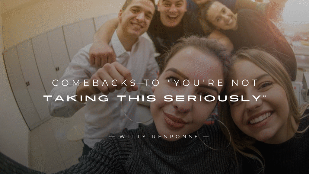 250+ Best Comebacks to "You're Not Taking This Seriously"