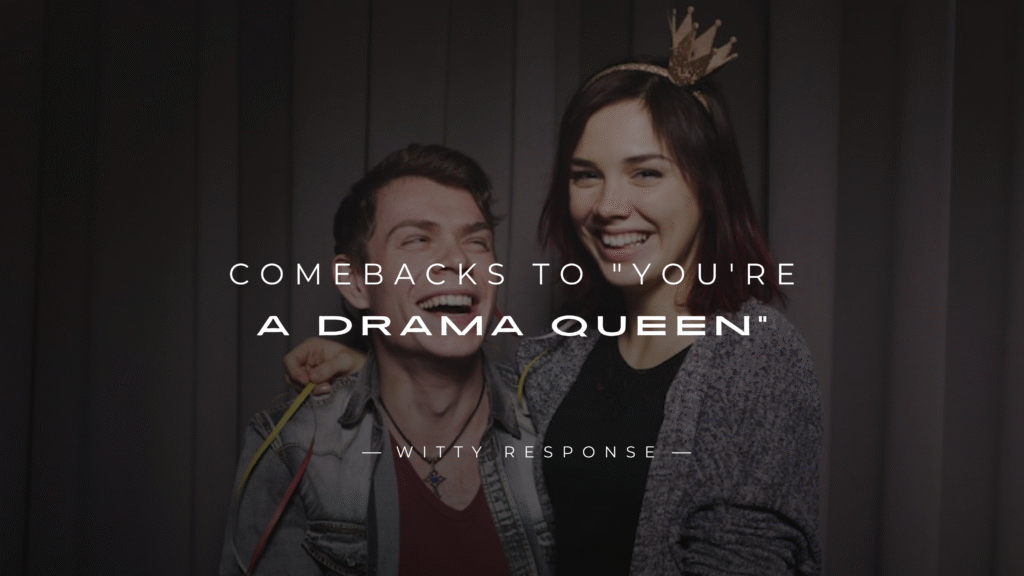250+ Best Comebacks to "You're a Drama Queen"
