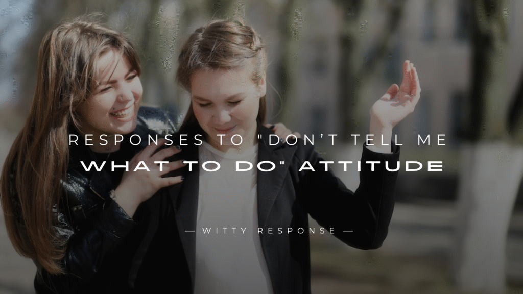 250+ Best Responses to "Don’t Tell Me What To Do" Attitude