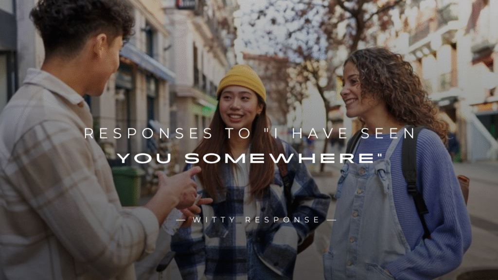 250+ Clever Responses To "I Have Seen You Somewhere"