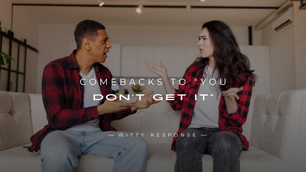 250+ Clever & Savage Comebacks to "You Don’t Get It"