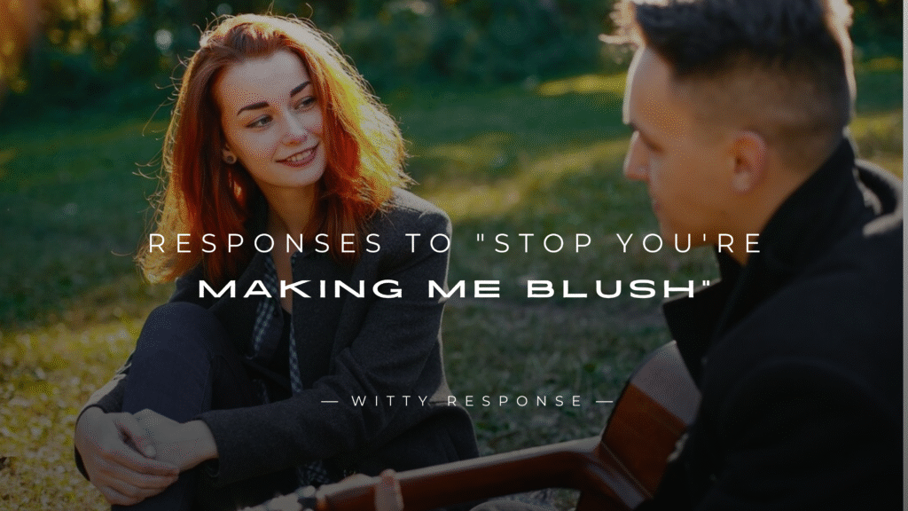 250+ Perfect Responses To "Stop You're Making Me Blush"