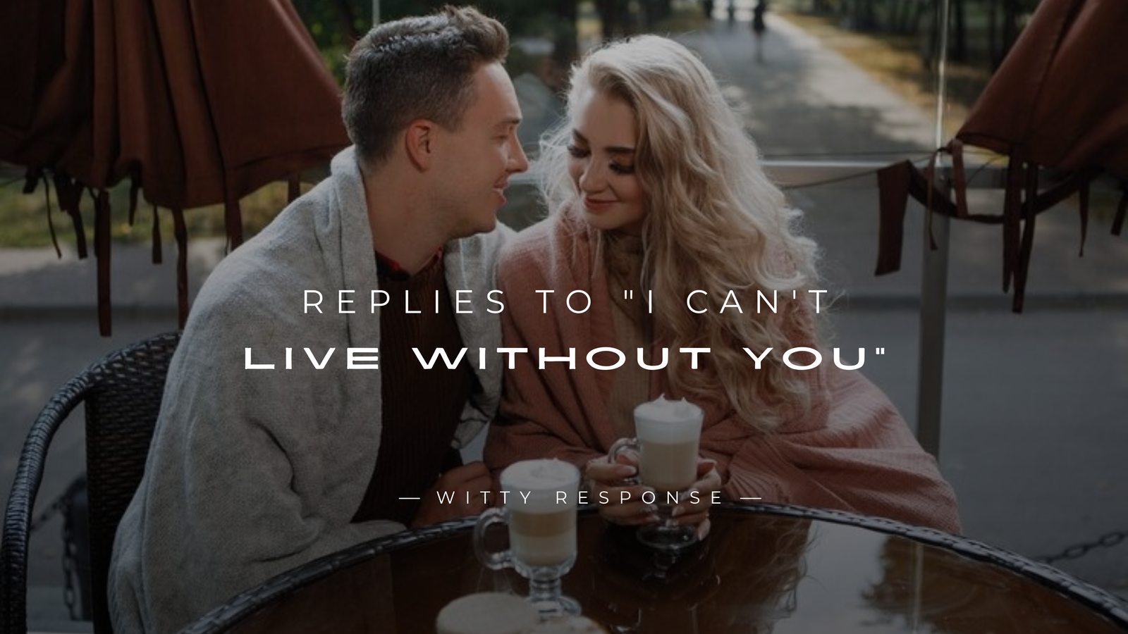 250+ Replies When Someone Says "I Can't Live Without You"