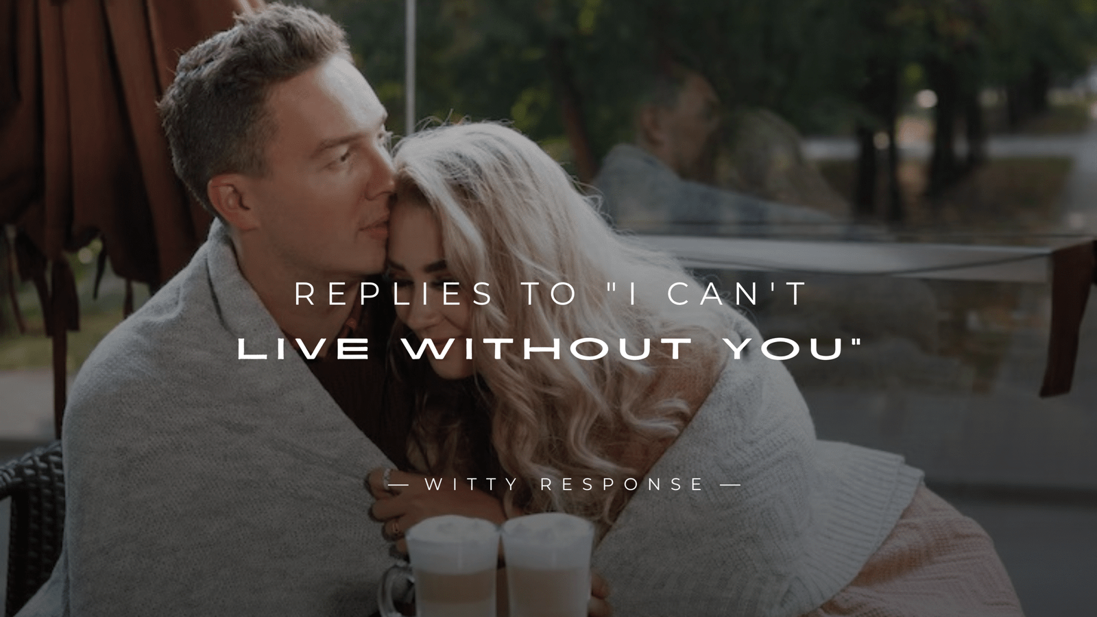 250+ Replies When Someone Says "I Can't Live Without You"