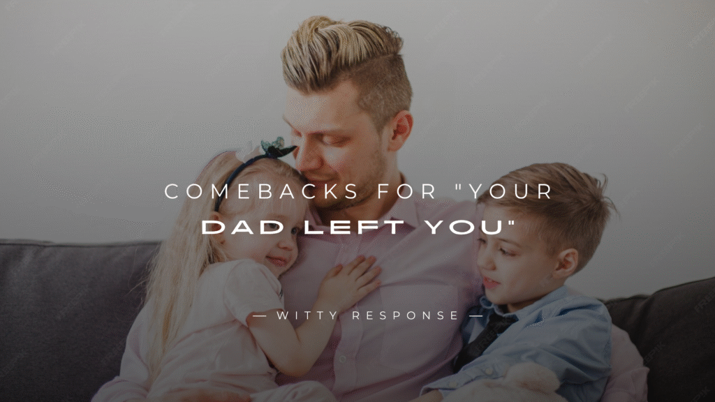 250+ Savage Comebacks For "Your Dad Left You"