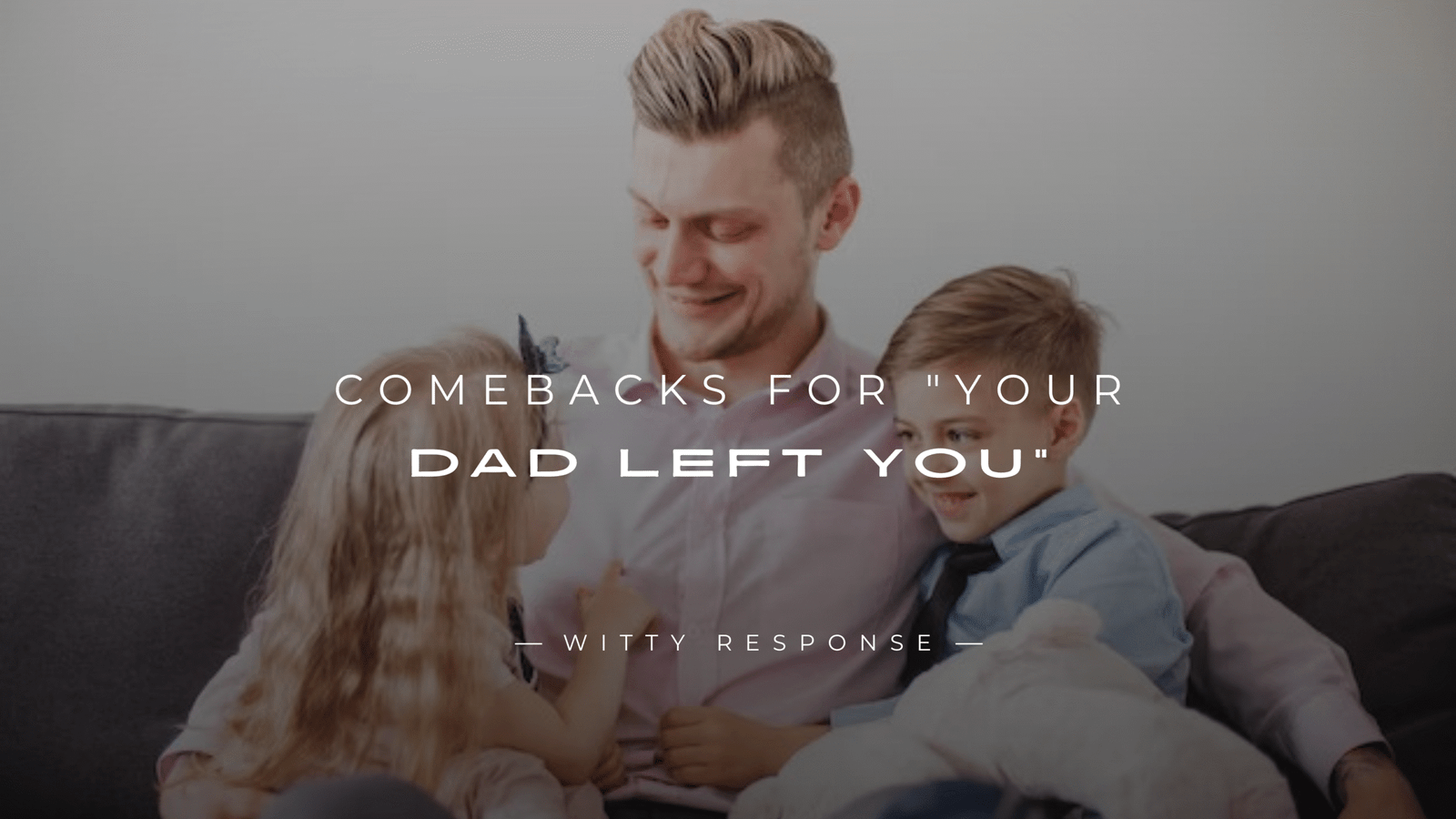 250+ Savage Comebacks For "Your Dad Left You"