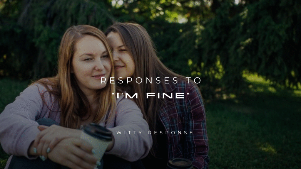 250+ Witty & Caring Responses To "I'm Fine"