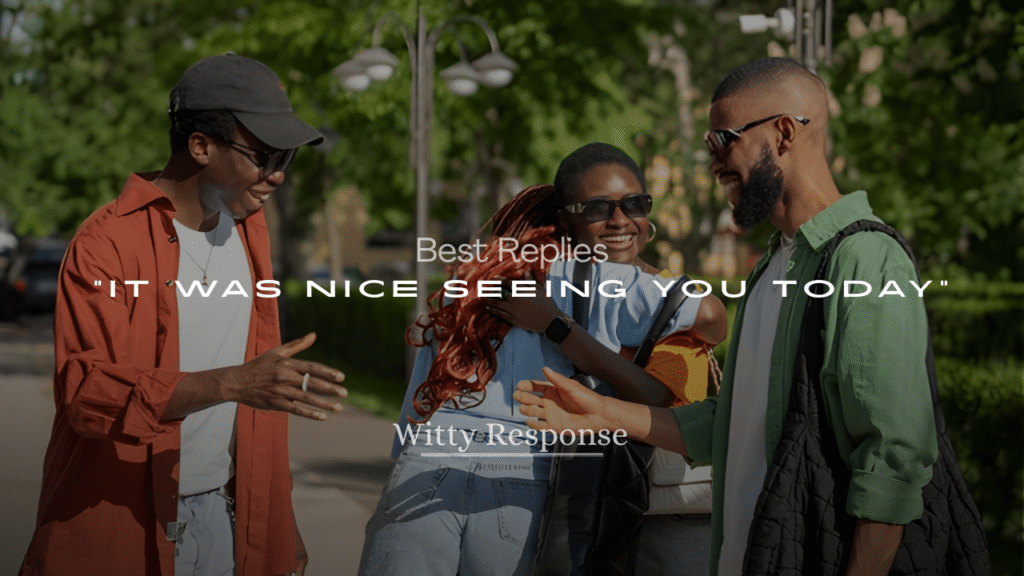 Best Replies to “It Was Nice Seeing You Today”