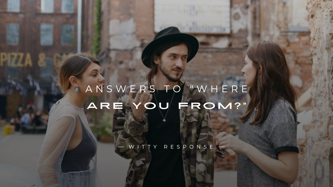 250+ Unique Answers To "Where Are You From?"