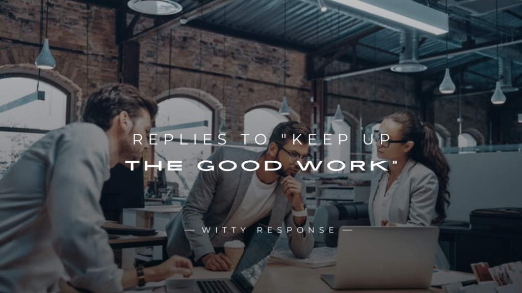 250+ Confident Replies To "Keep Up The Good Work"