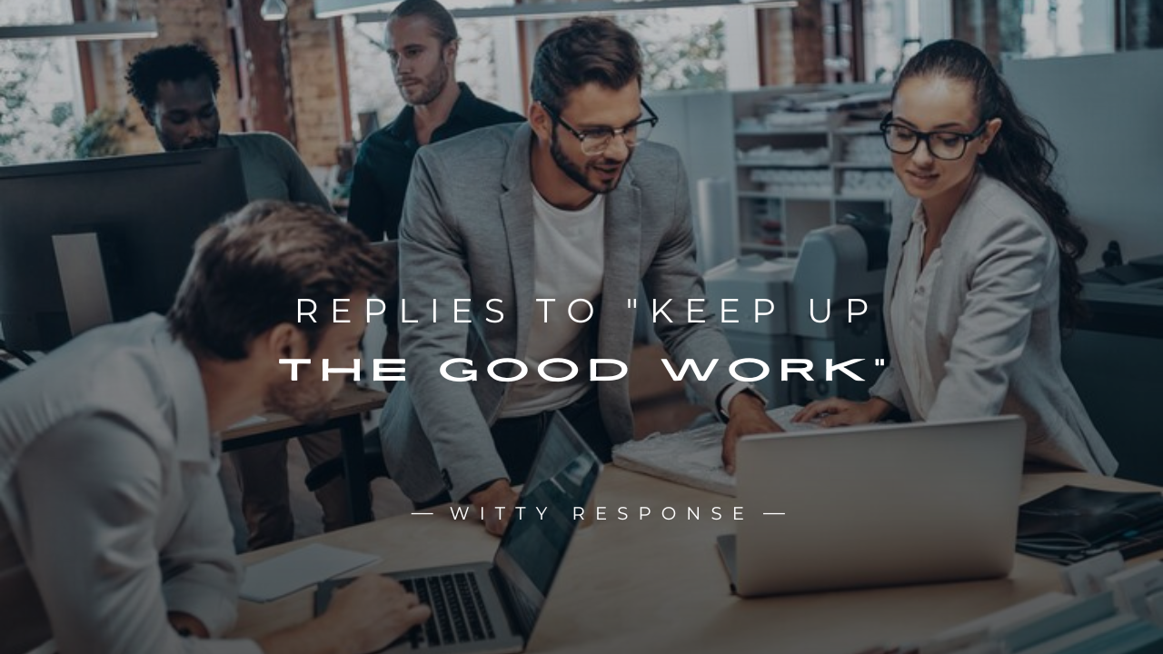 250+ Confident Replies To "Keep Up The Good Work"