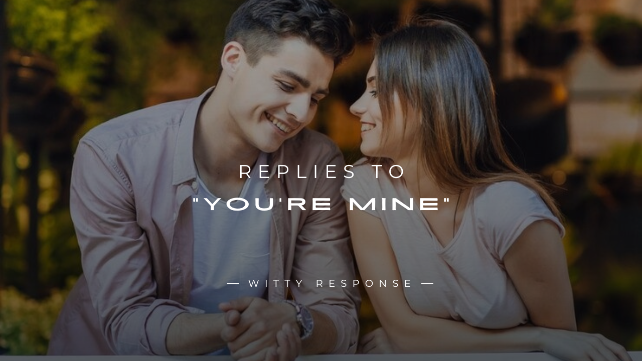250+ Fun & Flirty Replies To "You’re Mine" Here's What