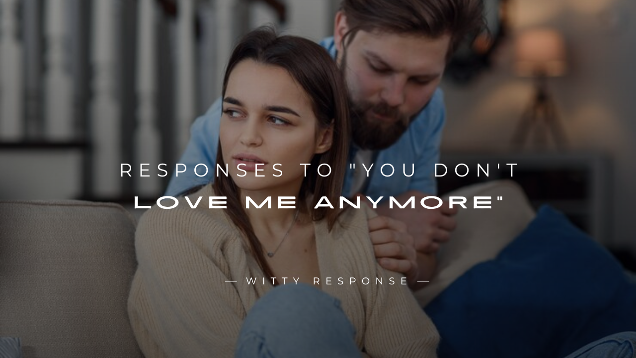 250+ Good Responses To "You Don't Love Me Anymore"