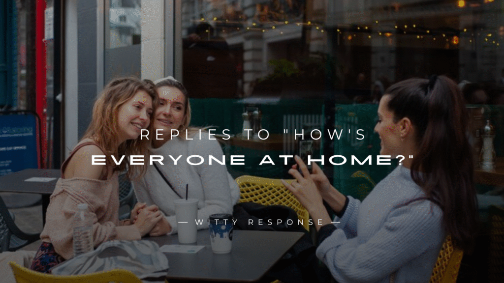 250+ Nice Replies To "How's Everyone At Home?"