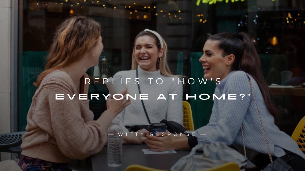 250+ Nice Replies To "How's Everyone At Home?"