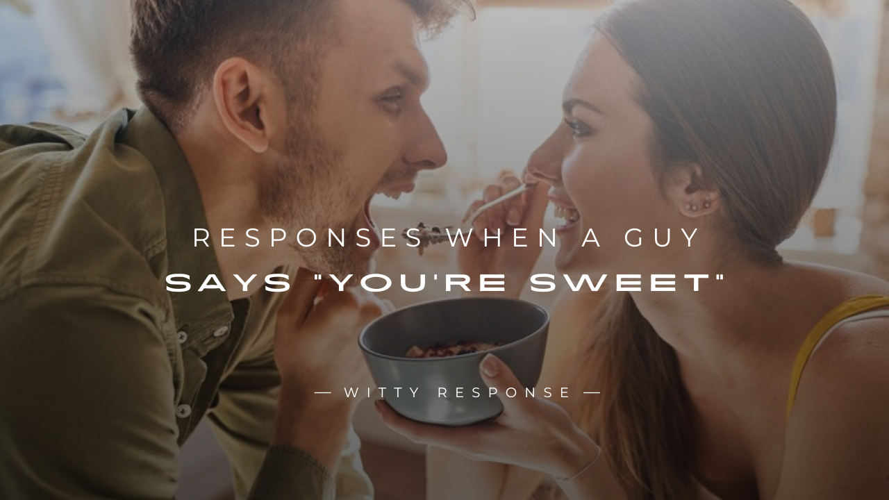 250+ Special Responses When A Guy Says "You're Sweet"