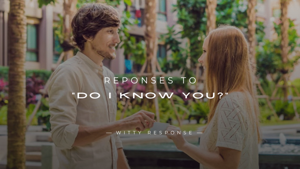 250+ Best Reponses To “Do I Know You?” for Girls & Guys