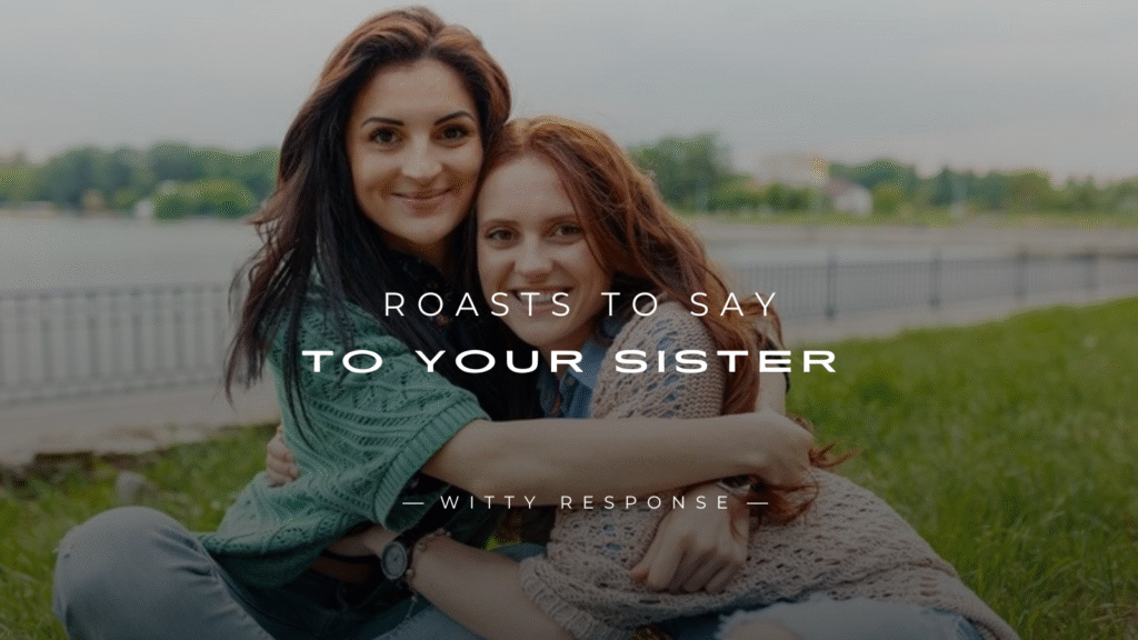 250+ Fun & Sarcastic Roasts To Say To Your Sister