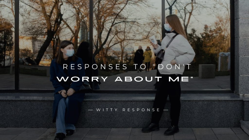 250+ Funny & Smart Responses To "Don't Worry About Me"