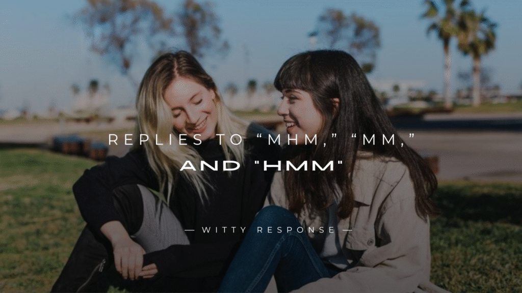 250+ Best Clever Replies to “Mhm,” “Mm,” and “Hmm”