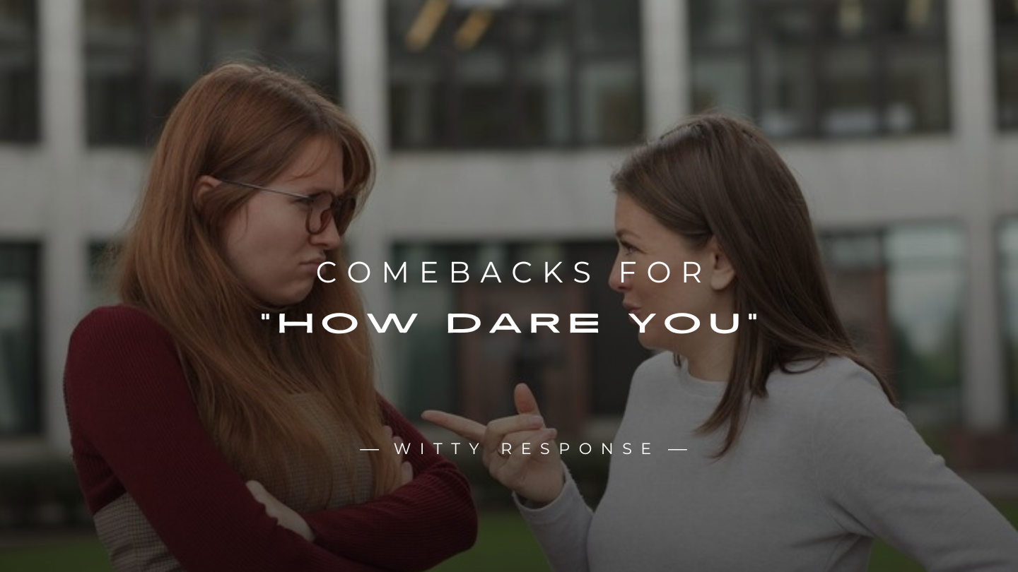 250+ Best Comebacks for “How Dare You” Here's What