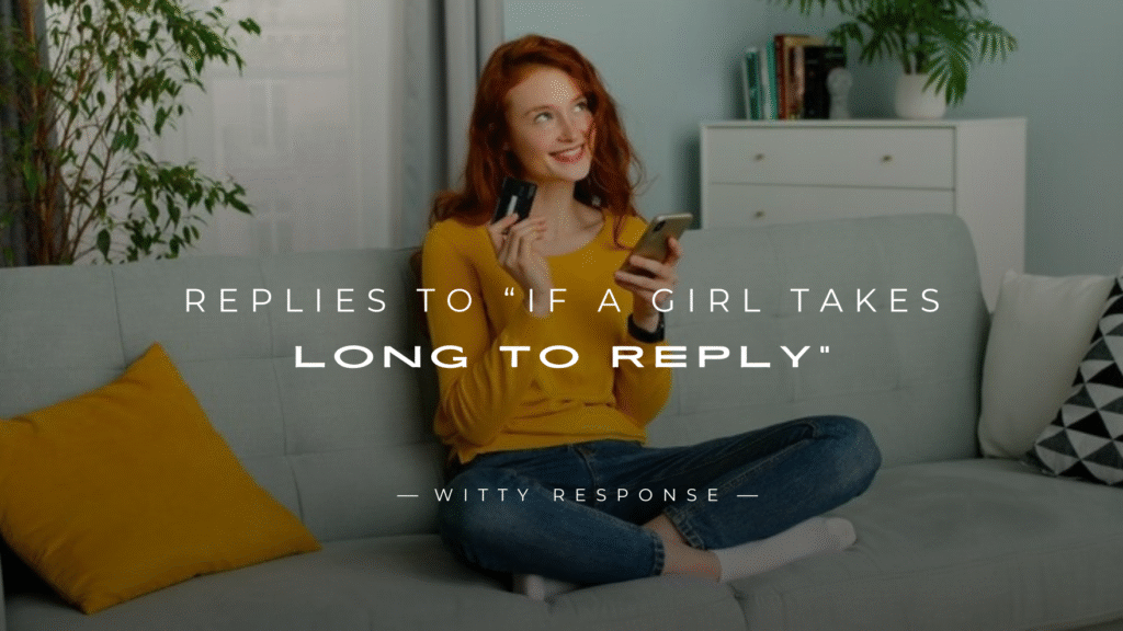 250+ Best Replies to “If A Girl Takes Long To Reply”