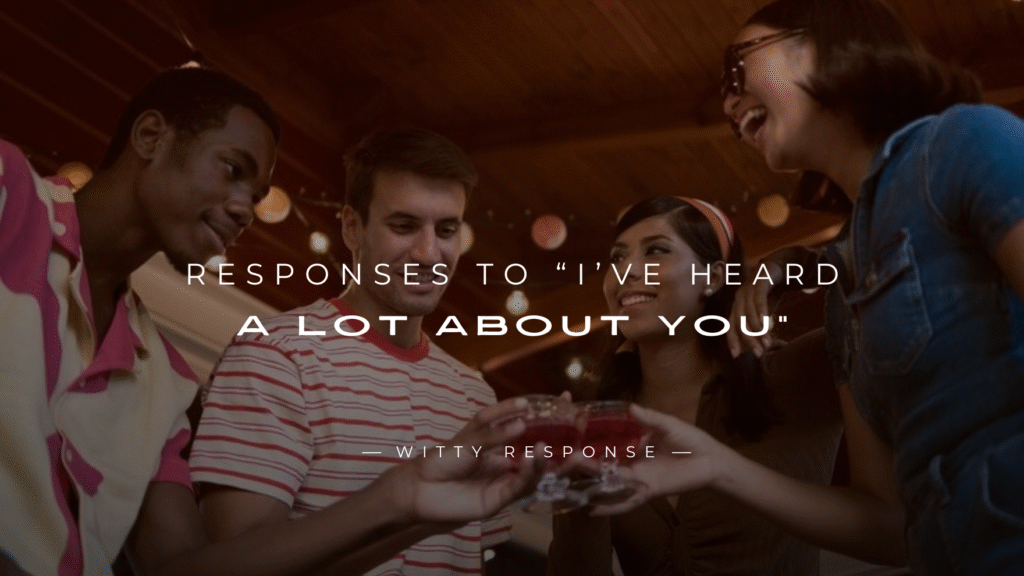 250+ Genius Responses to “I’ve Heard A Lot About You”