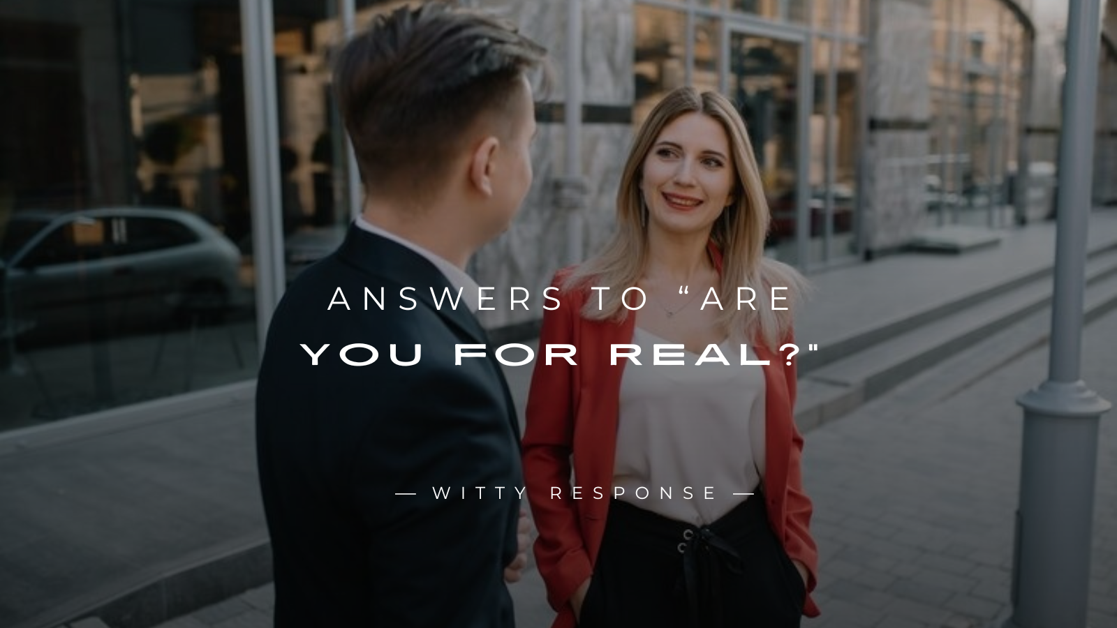 250+ Best Answers To “Are You For Real?”