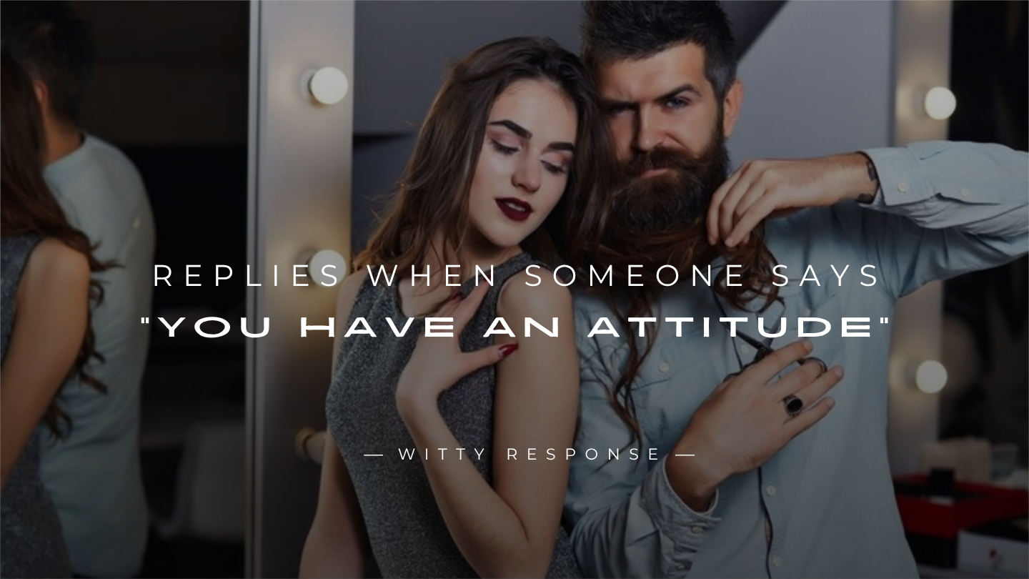 250+ Best Replies When Someone Says “You Have An Attitude”