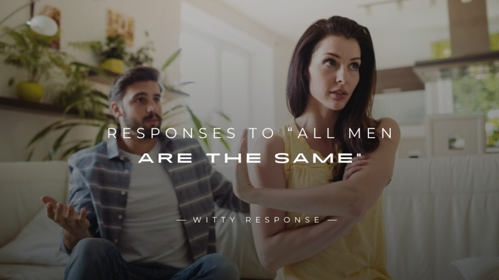 250+ Best Responses To “All Men Are The Same”
