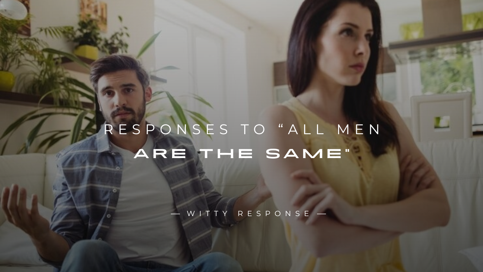 250+ Best Responses To “All Men Are The Same”