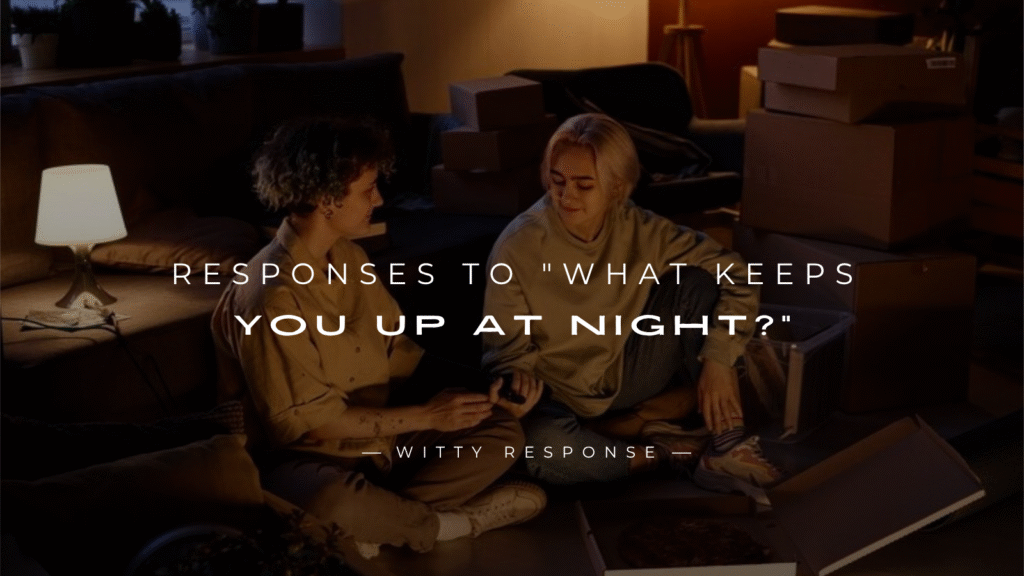 250+ Best Responses To "What Keeps You Up At Night?"