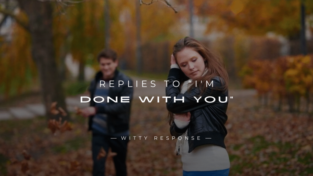 250+ Perfect Replies To “I'm Done With You”