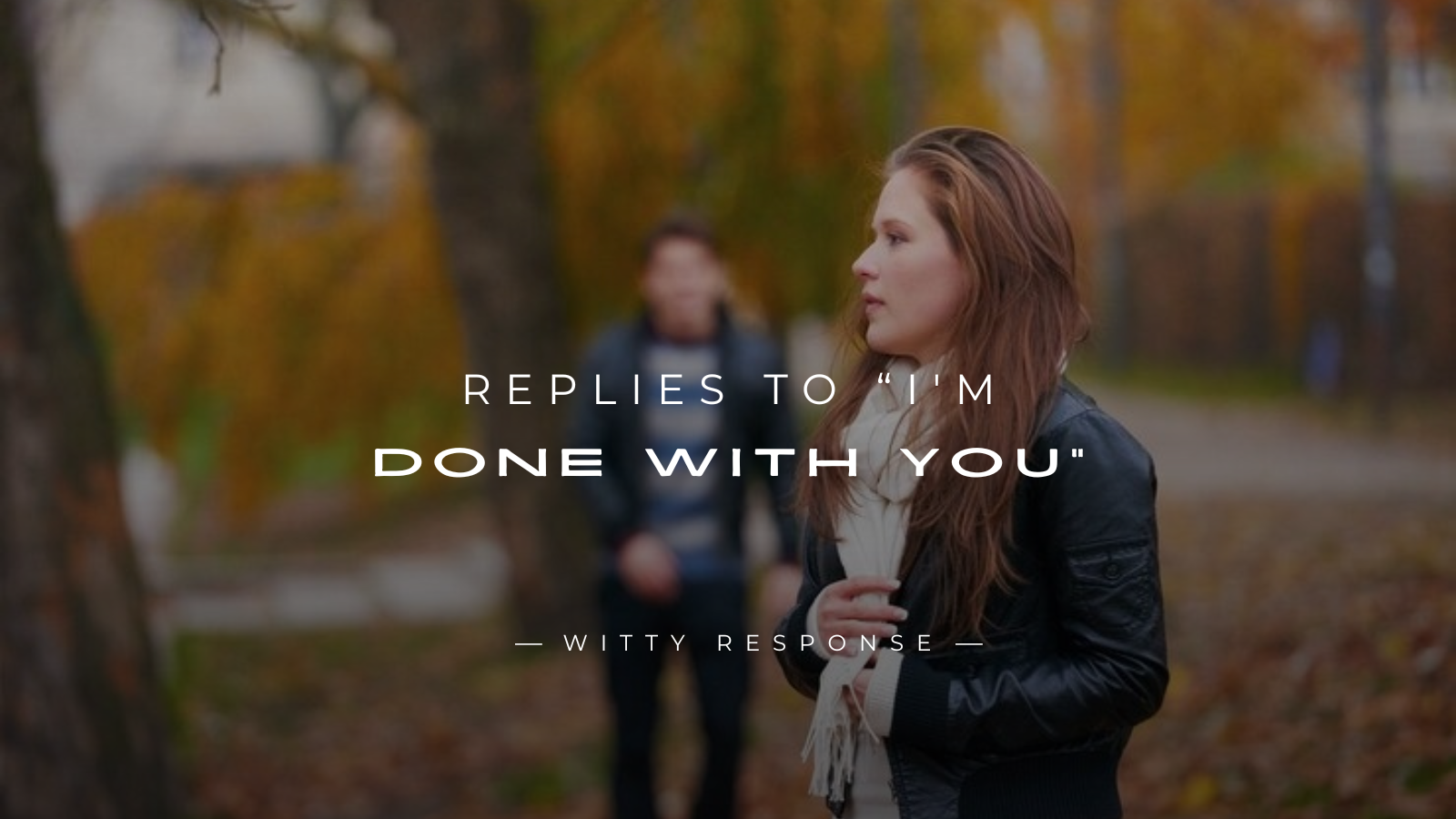 250+ Perfect Replies To “I'm Done With You”