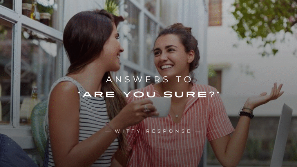 250+ Best Answers to “Are You Sure?” for Any Mood