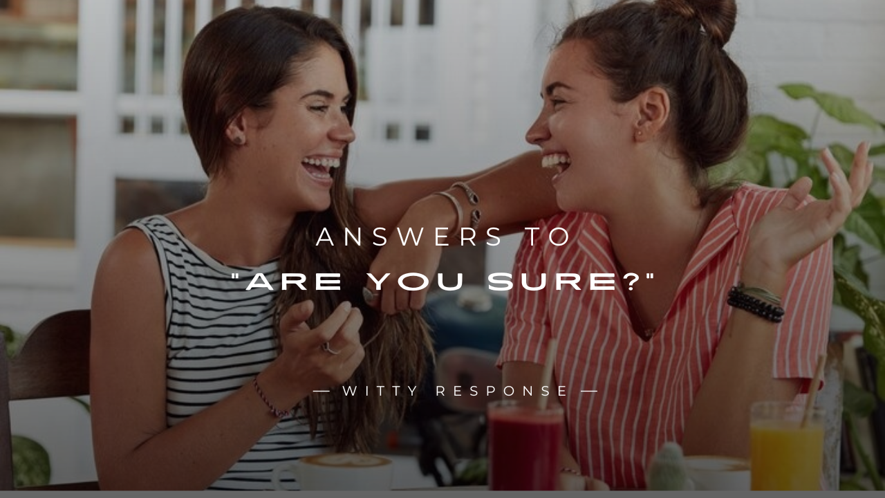 250+ Best Answers to “Are You Sure?” for Any Mood