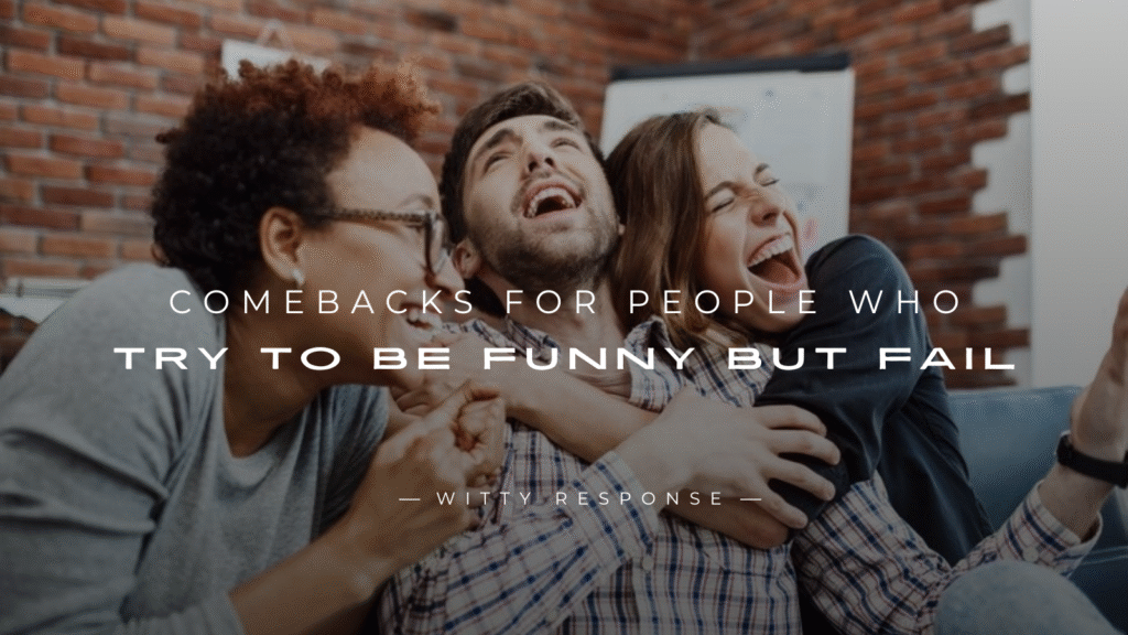 250+ Comebacks for People Who Try to Be Funny but Fail